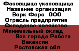 Фасовщица-укаповщица › Название организации ­ Ворк Форс, ООО › Отрасль предприятия ­ Складское хозяйство › Минимальный оклад ­ 25 000 - Все города Работа » Вакансии   . Ростовская обл.,Донецк г.